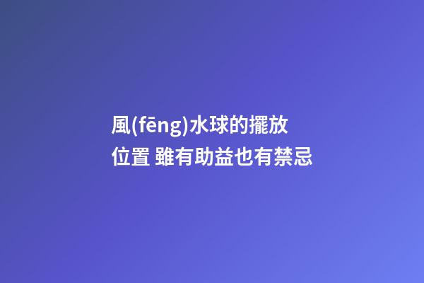 風(fēng)水球的擺放位置 雖有助益也有禁忌